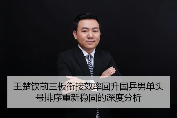 王楚钦前三板衔接效率回升国乒男单头号排序重新稳固的深度分析
